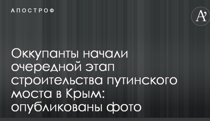 Окупанти почали черговий етап будівництва путінського моста в Крим: опубліковано фото