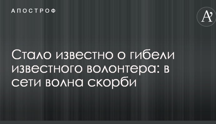 Стало відомо про загибель відомого волонтера: в мережі хвиля скорботи