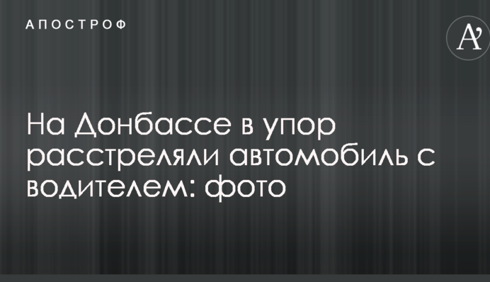 На Донбассе в упор расстреляли автомобиль с водителем: опубликованы фото