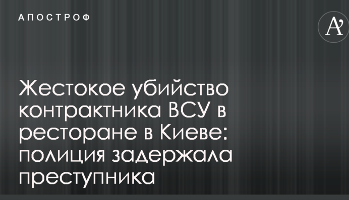 Жестокое убийство контрактника ВСУ в ресторане в Киеве: полиция задержала преступника
