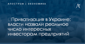 ​Приватизация в Украине: власти назвали реальное число интересных инвесторам предприятий