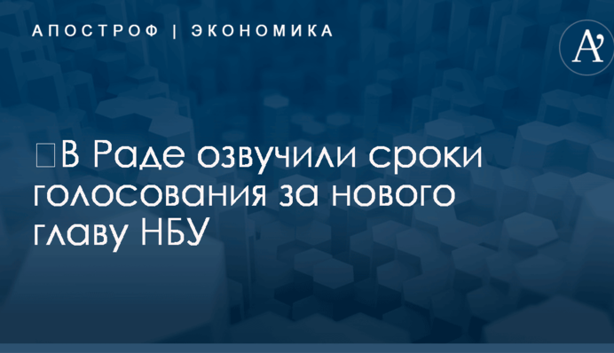 ​В Раде озвучили сроки голосования за нового главу НБУ