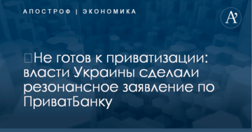 ​Не готов к приватизации: власти Украины сделали резонансное заявление по ПриватБанку