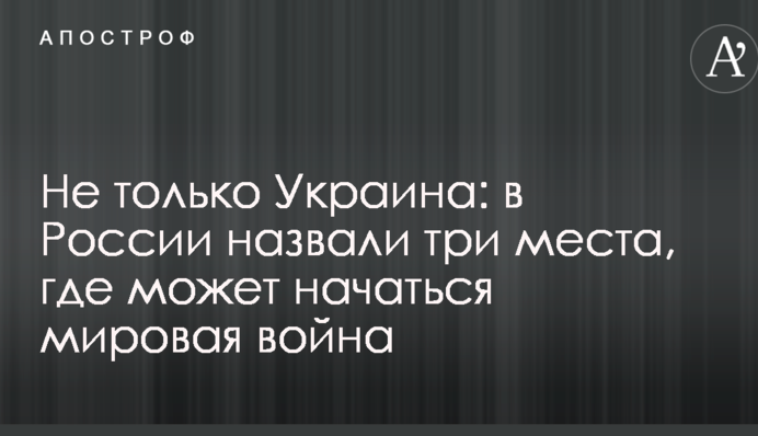 Не только Украина: в России назвали три места, где может начаться мировая война