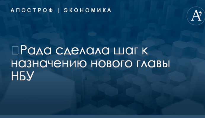 ​Рада сделала шаг к назначению нового главы НБУ