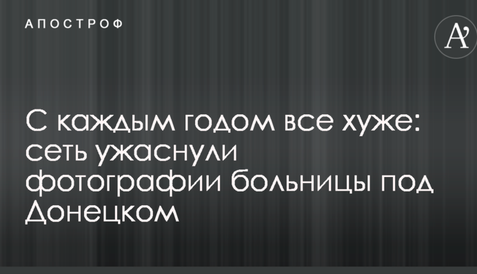С каждым годом все хуже: сеть ужаснули фотографии больницы под Донецком