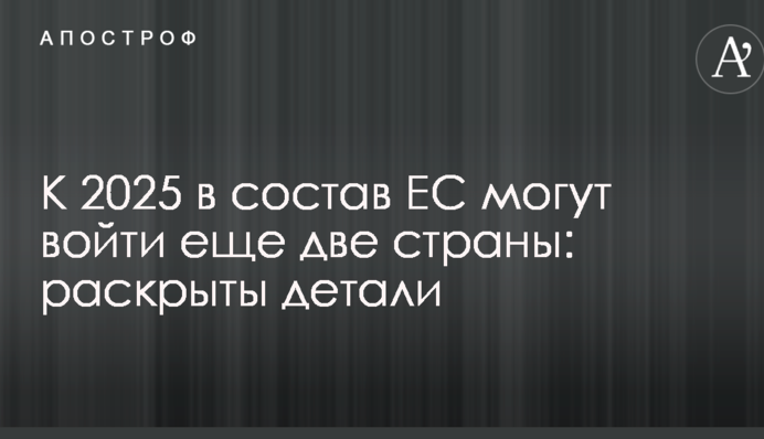 До 2025 до складу ЄС можуть увійти ще дві країни: розкриті деталі
