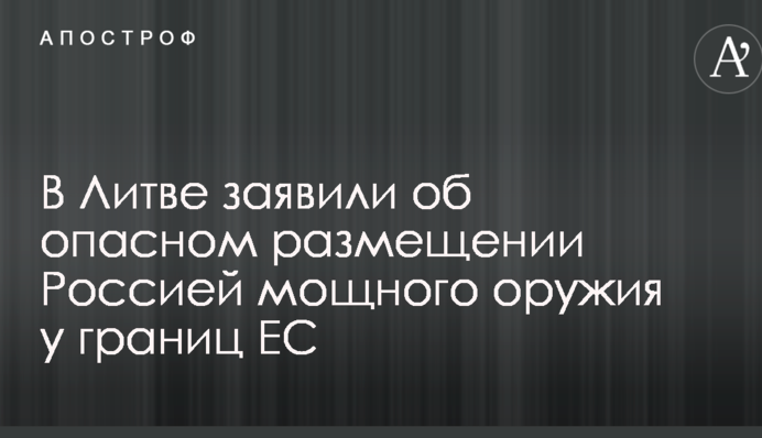 В Литве заявили об опасном размещении Россией мощного оружия у границ ЕС