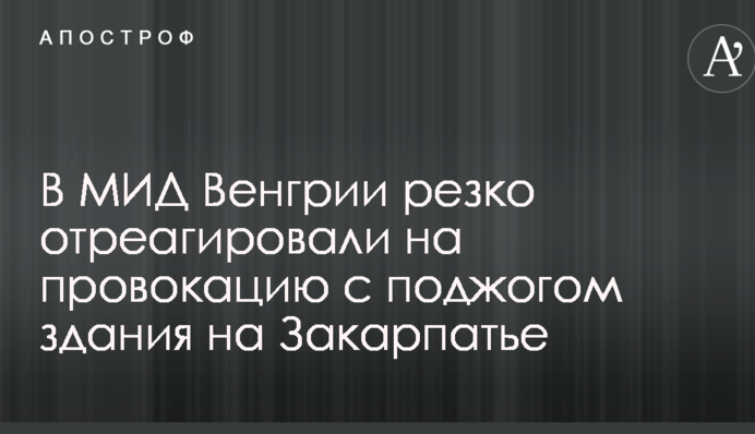 В МИД Венгрии резко отреагировали на провокацию с поджогом здания на Закарпатье