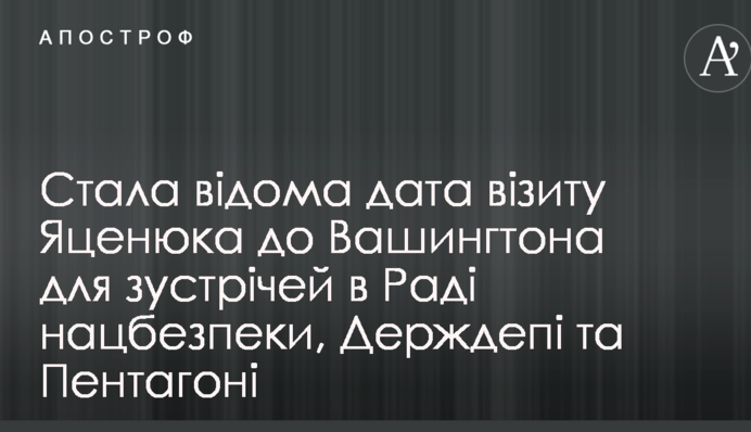 Стала відома дата візиту Яценюка до Вашингтона для зустрічей в Раді нацбезпеки, Держдепі та Пентагоні