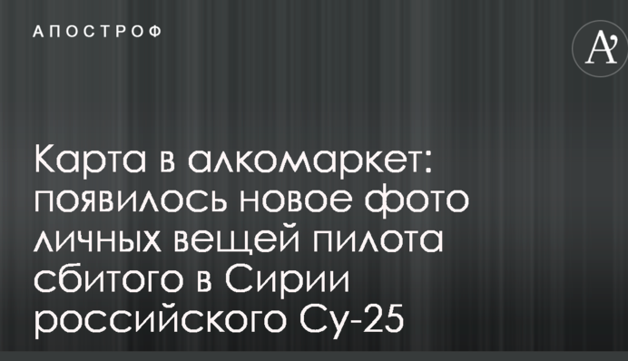 Карта в алкомаркет: з'явилося нове фото особистих речей пілота збитого в Сирії російського Су-25