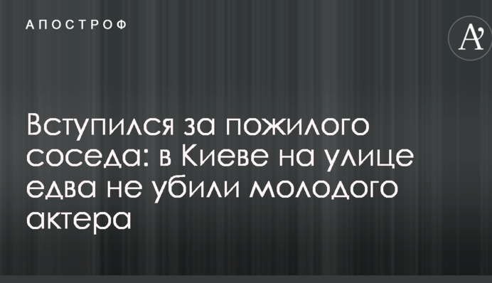 Вступился за пожилого соседа: в Киеве на улице едва не убили молодого актера