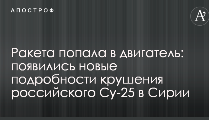 Ракета попала в двигатель: появились новые подробности крушения российского Су-25 в Сирии