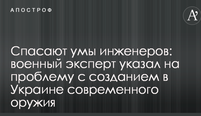 Рятують уми інженерів: військовий експерт вказав на проблему зі створенням в Україні сучасної зброї