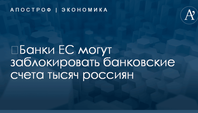 ​Банки ЕС могут заблокировать банковские счета тысяч россиян