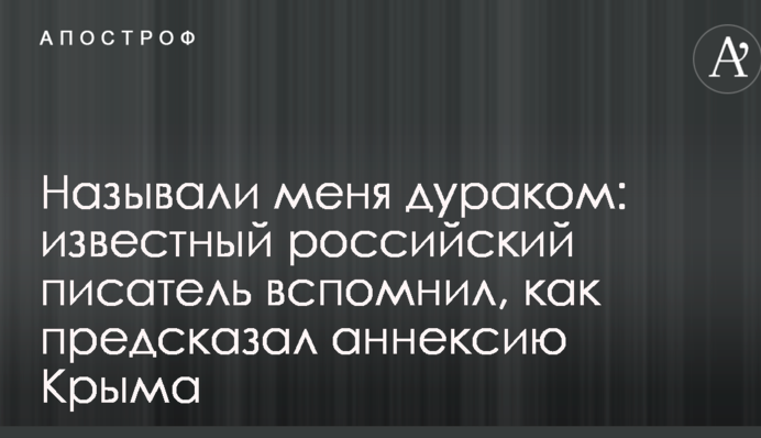 Называли меня дураком: известный российский писатель вспомнил, как предсказал аннексию Крыма