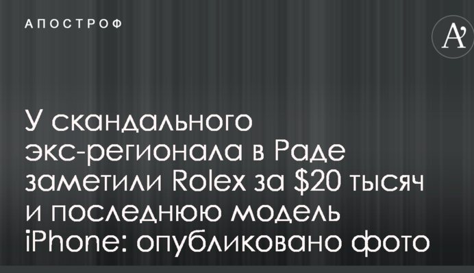 У скандального экс-регионала в Раде заметили Rolex за $20 тысяч и последнюю модель iPhone: опубликовано фото
