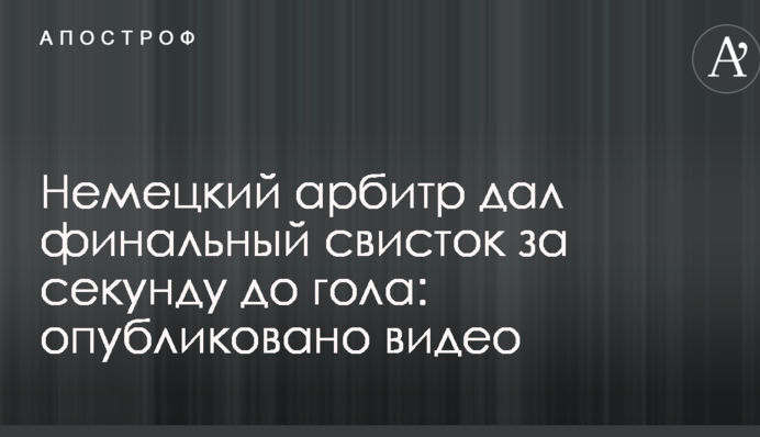 Немецкий арбитр дал финальный свисток за секунду до гола: опубликовано видео