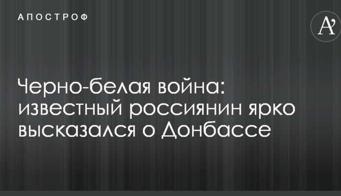 Чорно-біла війна: відомий росіянин яскраво висловився про Донбас