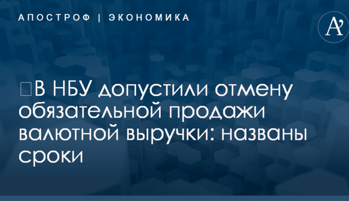 ​В НБУ допустили отмену обязательной продажи валютной выручки: названы сроки
