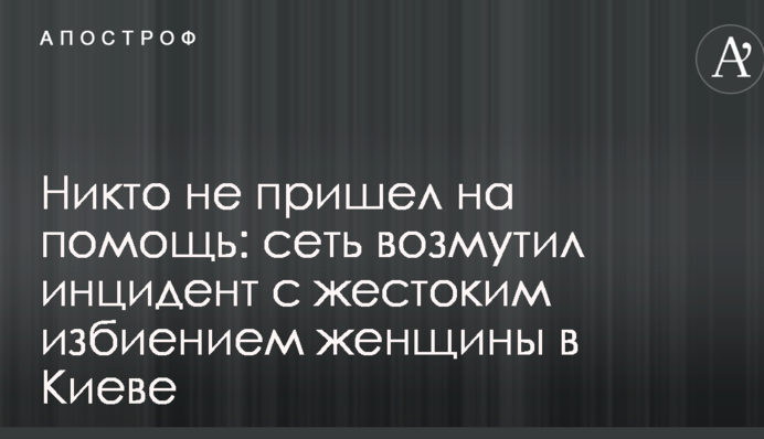 Ніхто не прийшов на допомогу: мережу обурив інцидент з жорстоким побиттям жінки в Києві