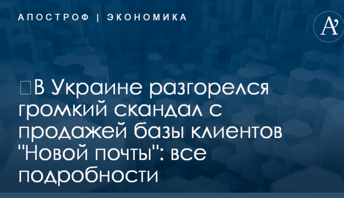 ​В Украине разгорелся громкий скандал с продажей базы клиентов "Новой почты": все подробности