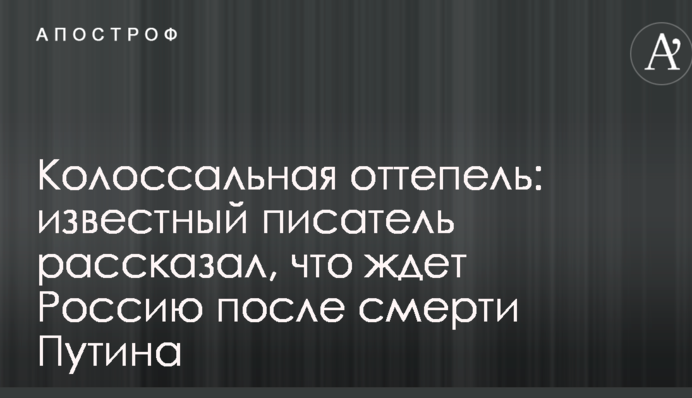 Колосальна відлига: відомий письменник розповів, що чекає Росію після смерті Путіна