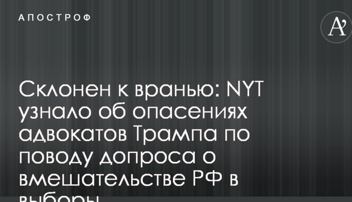 Схильний до брехні: NYT дізналося про побоювання адвокатів Трампа з приводу допиту про втручання РФ у вибори