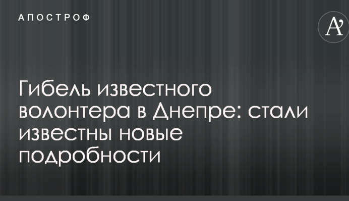 Загибель відомого волонтера в Дніпрі: стали відомі нові подробиці