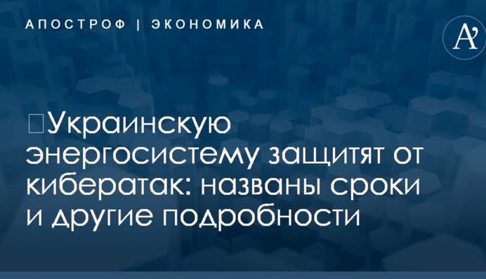 ​Украинскую энергосистему защитят от кибератак: названы сроки и другие подробности