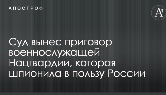 Суд виніс вирок військовослужбовиці Нацгвардії, яка шпигувала на користь Росії