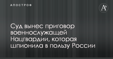 Суд вынес приговор военнослужащей Нацгвардии, которая шпионила в пользу России