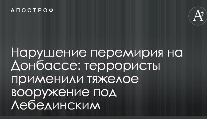 Порушення перемир'я на Донбасі: терористи застосували важке озброєння під Лебединським