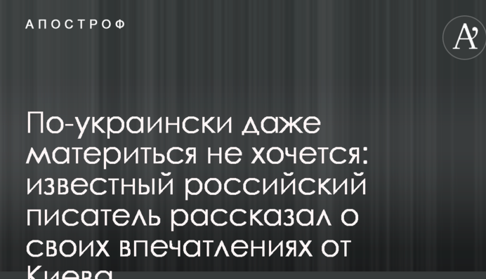 Українською навіть матюкатися не хочеться: відомий російський письменник розповів про свої враження від Києва
