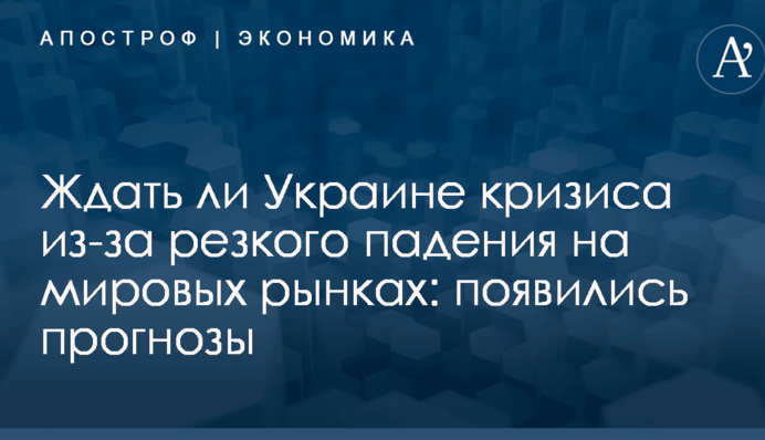 Ждать ли Украине кризиса из-за резкого падения на мировых рынках: появились прогнозы