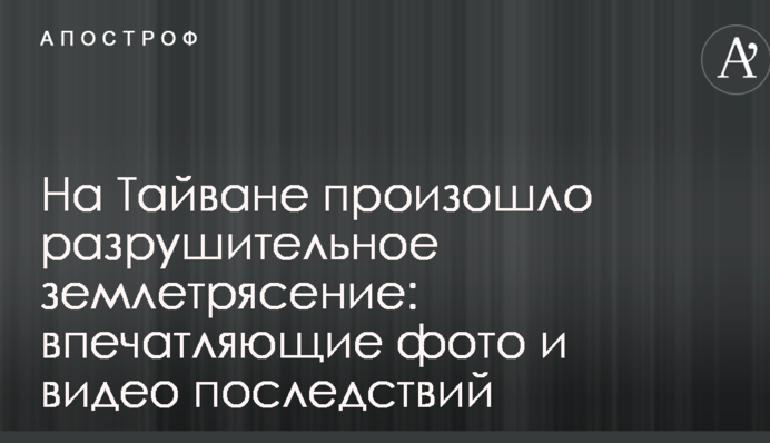 На Тайване произошло разрушительное землетрясение: впечатляющие фото и видео последствий