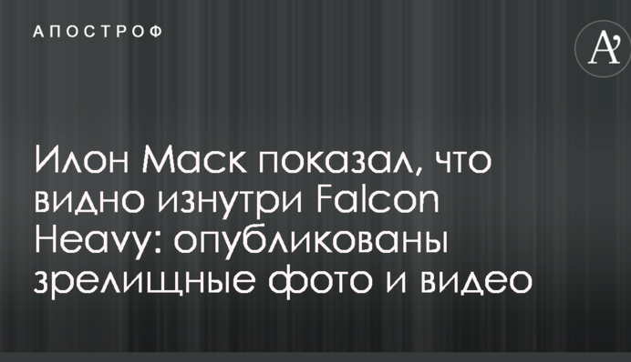 Ілон Маск показав, що видно зсередини Falcon Heavy: опубліковані видовищні фото і відео