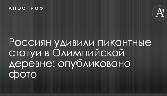 Россиян удивили пикантные статуи в Олимпийской деревне: опубликовано фото