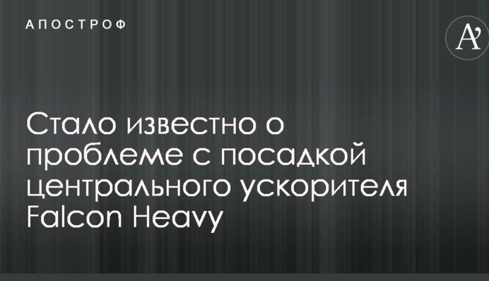 Стало відомо про проблеми з посадкою центрального прискорювача Falcon Heavy
