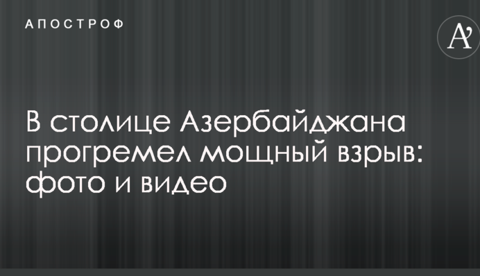 У столиці Азербайджану прогримів потужний вибух: опубліковані фото і відео