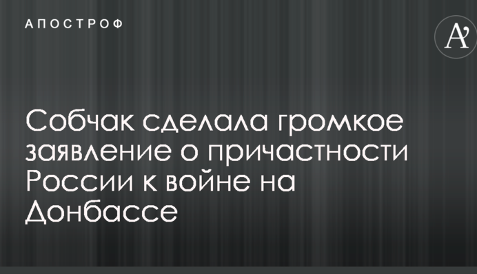 Собчак зробила гучну заяву про причетність Росії до війни на Донбасі