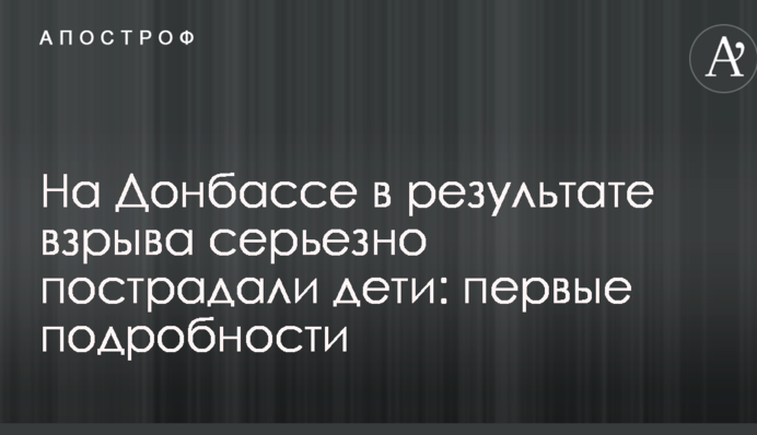 На Донбассе в результате взрыва серьезно пострадали дети: первые подробности