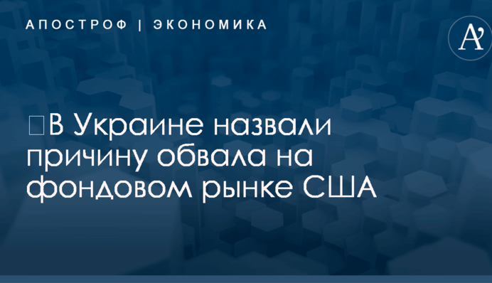 ​В Украине назвали причину обвала на фондовом рынке США