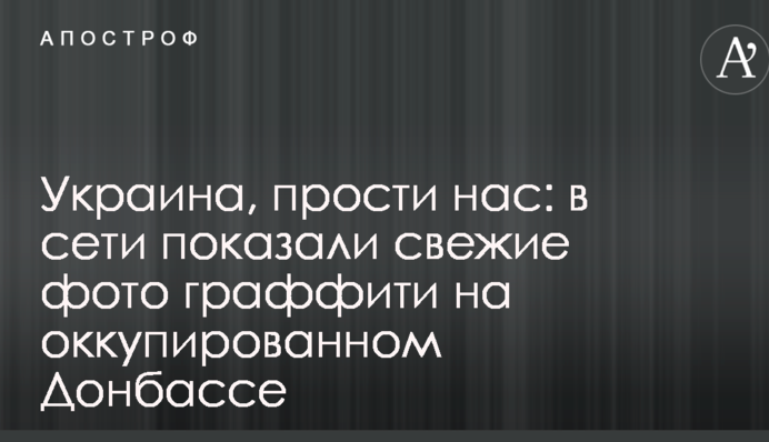Україно, пробач нас: у мережі показали свіжі фото графіті на окупованому Донбасі