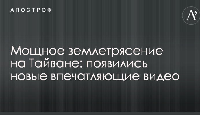 Мощное землетрясение на Тайване: появились новые впечатляющие видео