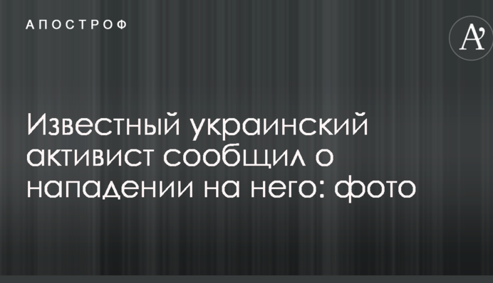 Известный украинский активист сообщил о нападении на него: опубликованы фото