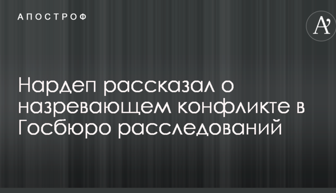 Нардеп розповів про назріваючий конфлікт в Держбюро розслідувань