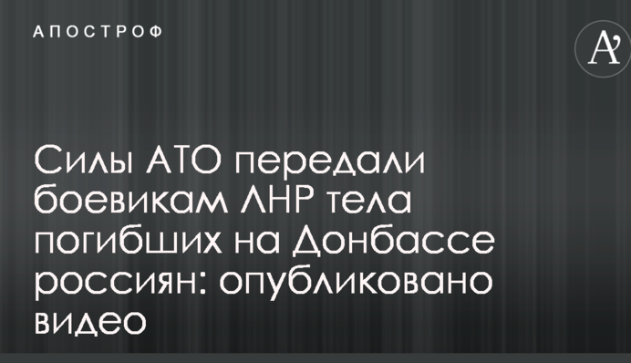 Сили АТО передали бойовикам ЛНР тіла загиблих на Донбасі росіян: опубліковано відео