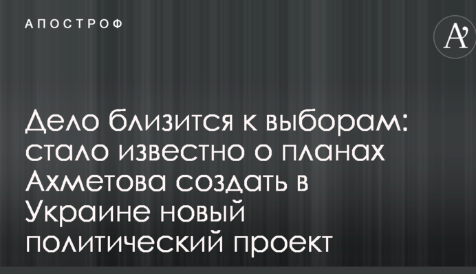 Дело близится к выборам: стало известно о планах Ахметова создать в Украине новый политический проект
