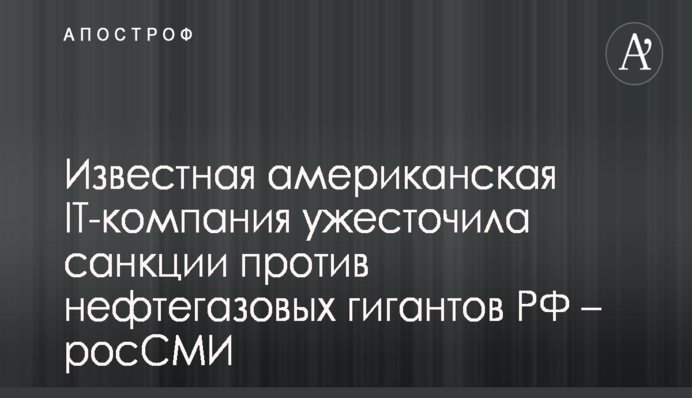 Известная американская IT-компания ужесточила санкции против нефтегазовых гигантов РФ – росСМИ